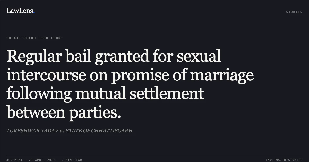 Regular bail granted for sexual intercourse on promise of marriage following mutual settlement between parties.. TUKESHWAR YADAV vs STATE OF CHHATTISGARH. Chhattisgarh High Court. LawLens