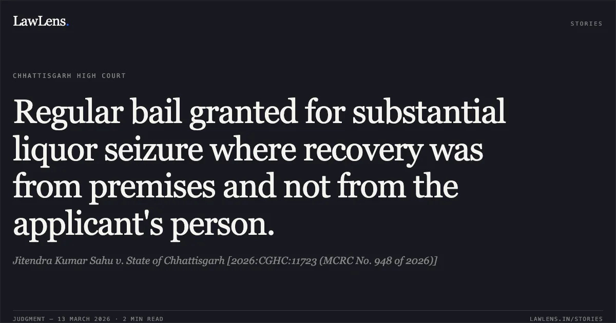 Regular bail granted for substantial liquor seizure where recovery was from premises and not from the applicant's person.. Jitendra Kumar Sahu v. State of Chhattisgarh [2026:CGHC:11723 (MCRC No. 948 of 2026)]. Chhattisgarh High Court. LawLens