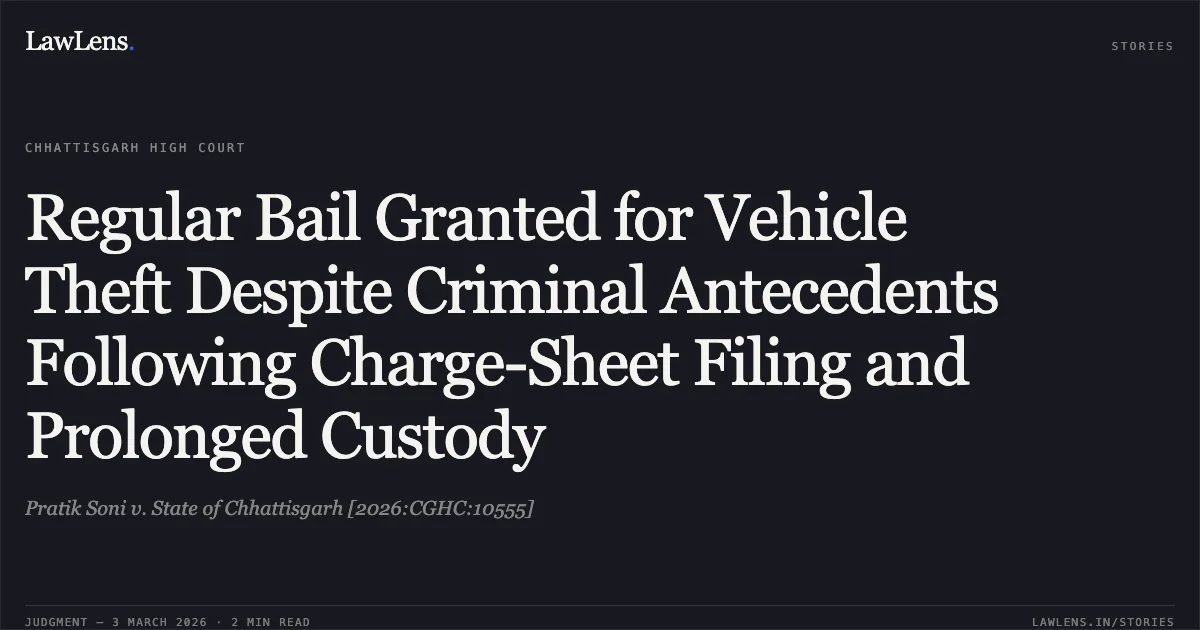 Regular Bail Granted for Vehicle Theft Despite Criminal Antecedents Following Charge-Sheet Filing and Prolonged Custody. Pratik Soni v. State of Chhattisgarh [2026:CGHC:10555]. Chhattisgarh High Court. LawLens