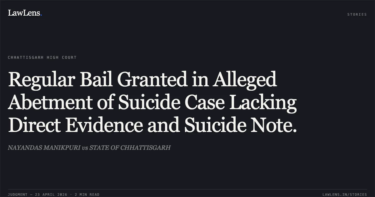 Regular Bail Granted in Alleged Abetment of Suicide Case Lacking Direct Evidence and Suicide Note.. NAYANDAS MANIKPURI vs STATE OF CHHATTISGARH. Chhattisgarh High Court. LawLens