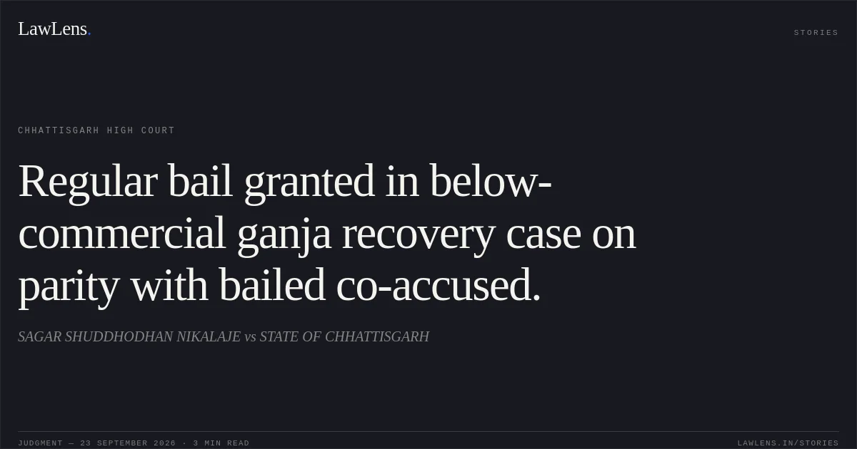 Regular bail granted in below-commercial ganja recovery case on parity with bailed co-accused.. SAGAR SHUDDHODHAN NIKALAJE vs STATE OF CHHATTISGARH. Chhattisgarh High Court. LawLens