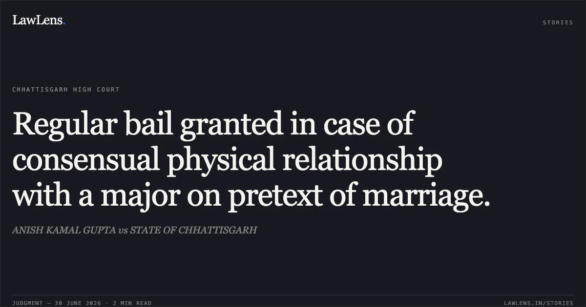 Regular bail granted in case of consensual physical relationship with a major on pretext of marriage.. ANISH KAMAL GUPTA vs STATE OF CHHATTISGARH. Chhattisgarh High Court. LawLens