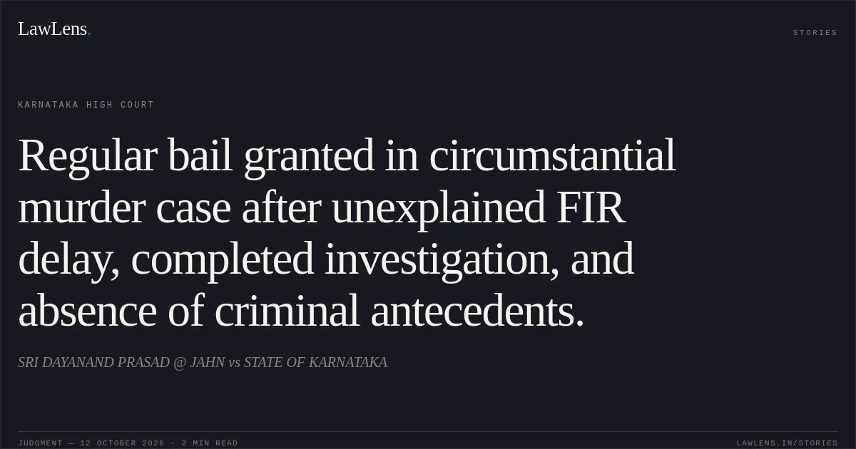 Regular bail granted in circumstantial murder case after unexplained FIR delay, completed investigation, and absence of criminal antecedents.. SRI DAYANAND PRASAD @ JAHN vs STATE OF KARNATAKA. Karnataka High Court. LawLens