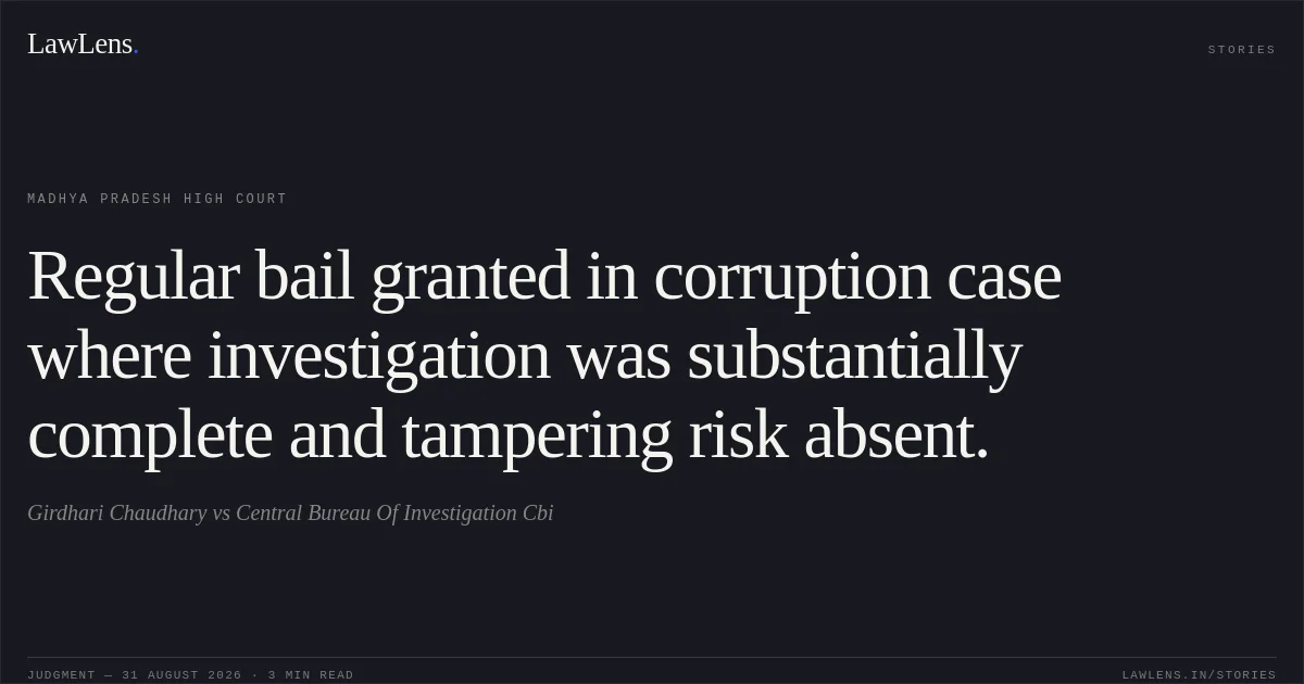 Regular bail granted in corruption case where investigation was substantially complete and tampering risk absent.. Girdhari Chaudhary vs Central Bureau Of Investigation Cbi. Madhya Pradesh High Court. LawLens