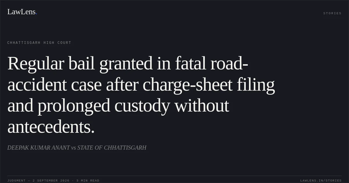 Regular bail granted in fatal road-accident case after charge-sheet filing and prolonged custody without antecedents.. DEEPAK KUMAR ANANT vs STATE OF CHHATTISGARH. Chhattisgarh High Court. LawLens