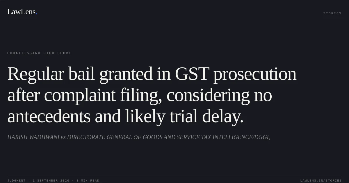 Regular bail granted in GST prosecution after complaint filing, considering no antecedents and likely trial delay.. HARISH WADHWANI vs DIRECTORATE GENERAL OF GOODS AND SERVICE TAX INTELLIGENCE/DGGI,. Chhattisgarh High Court. LawLens