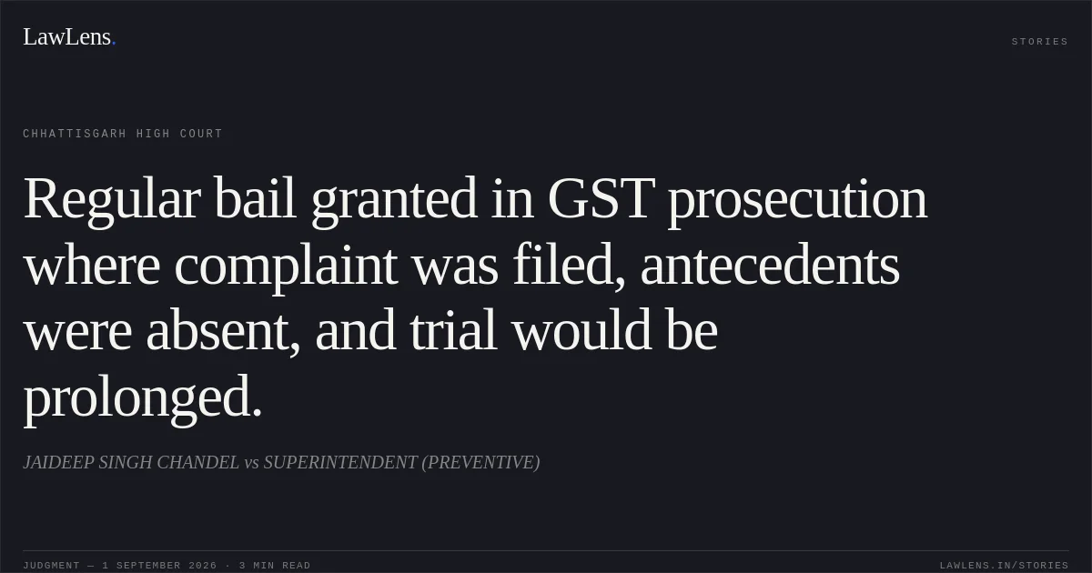 Regular bail granted in GST prosecution where complaint was filed, antecedents were absent, and trial would be prolonged.. JAIDEEP SINGH CHANDEL vs SUPERINTENDENT (PREVENTIVE). Chhattisgarh High Court. LawLens