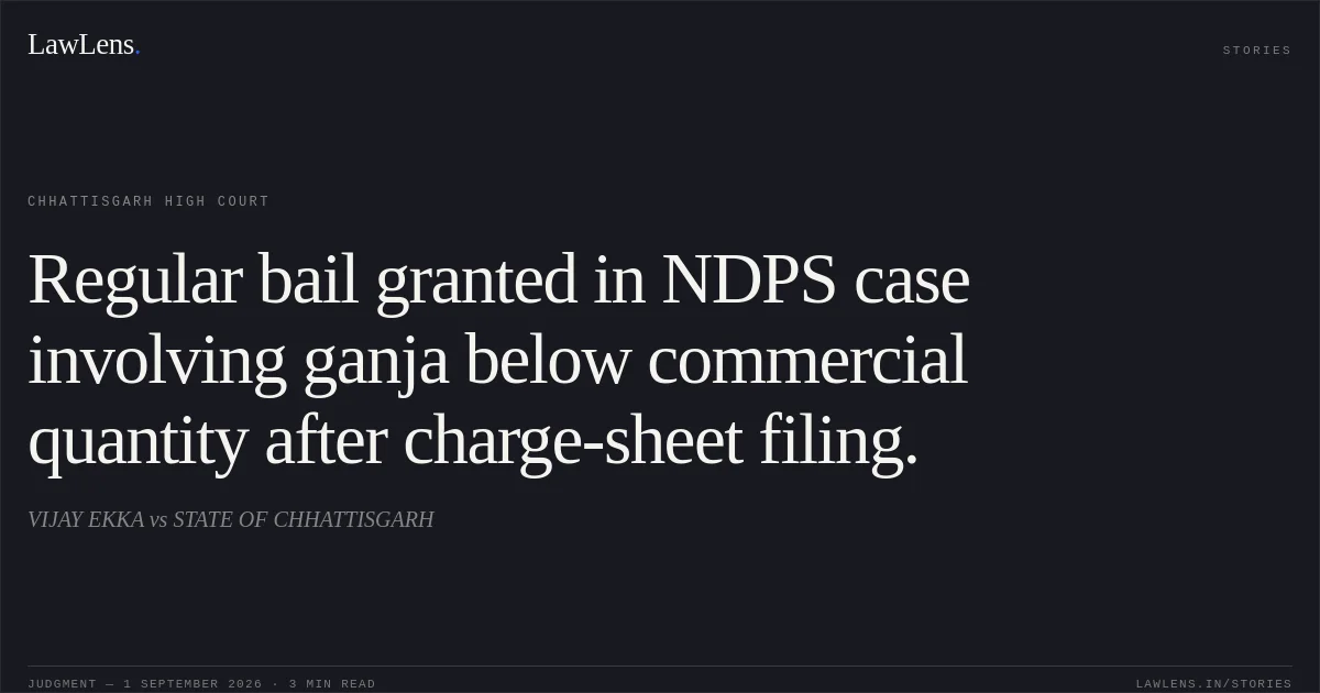 Regular bail granted in NDPS case involving ganja below commercial quantity after charge-sheet filing.. VIJAY EKKA vs STATE OF CHHATTISGARH. Chhattisgarh High Court. LawLens