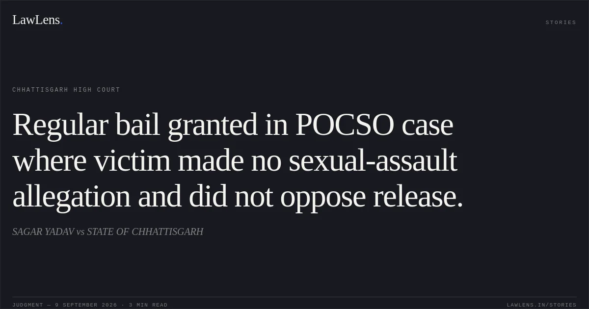 Regular bail granted in POCSO case where victim made no sexual-assault allegation and did not oppose release.. SAGAR YADAV vs STATE OF CHHATTISGARH. Chhattisgarh High Court. LawLens