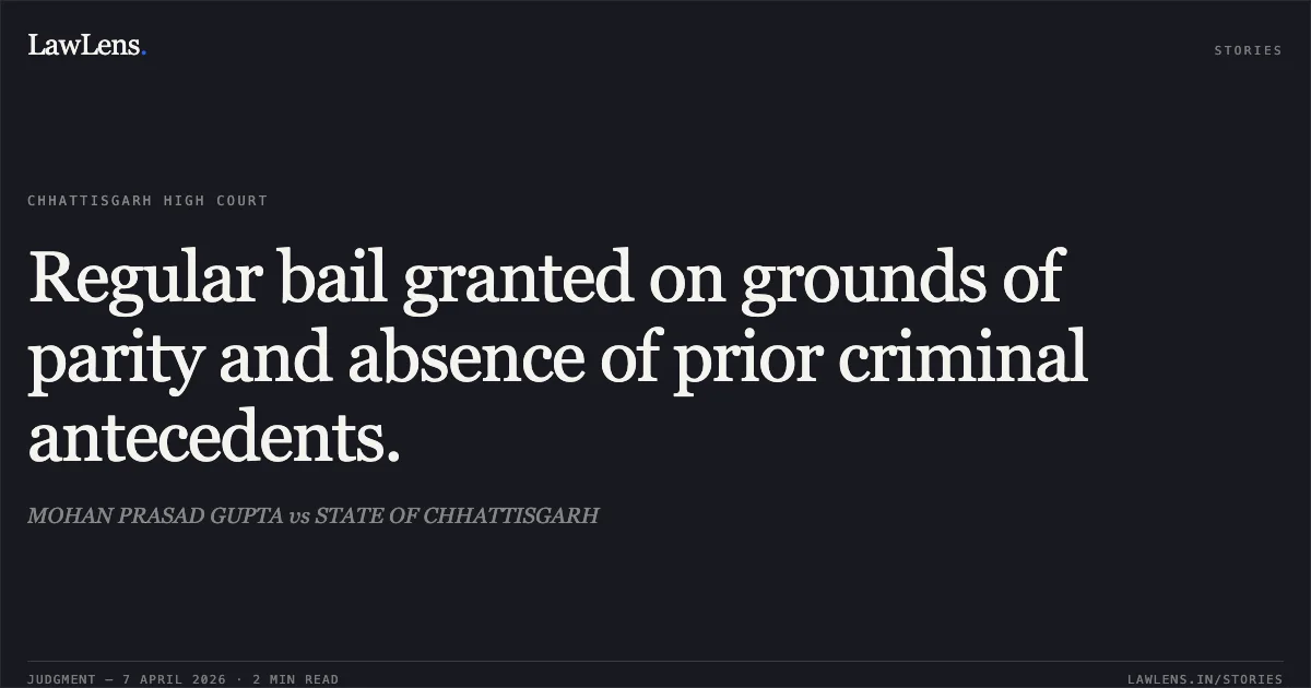 Regular bail granted on grounds of parity and absence of prior criminal antecedents.. MOHAN PRASAD GUPTA vs STATE OF CHHATTISGARH. Chhattisgarh High Court. LawLens