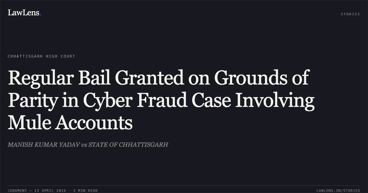 Regular Bail Granted on Grounds of Parity in Cyber Fraud Case Involving Mule Accounts. MANISH KUMAR YADAV vs STATE OF CHHATTISGARH. Chhattisgarh High Court. LawLens