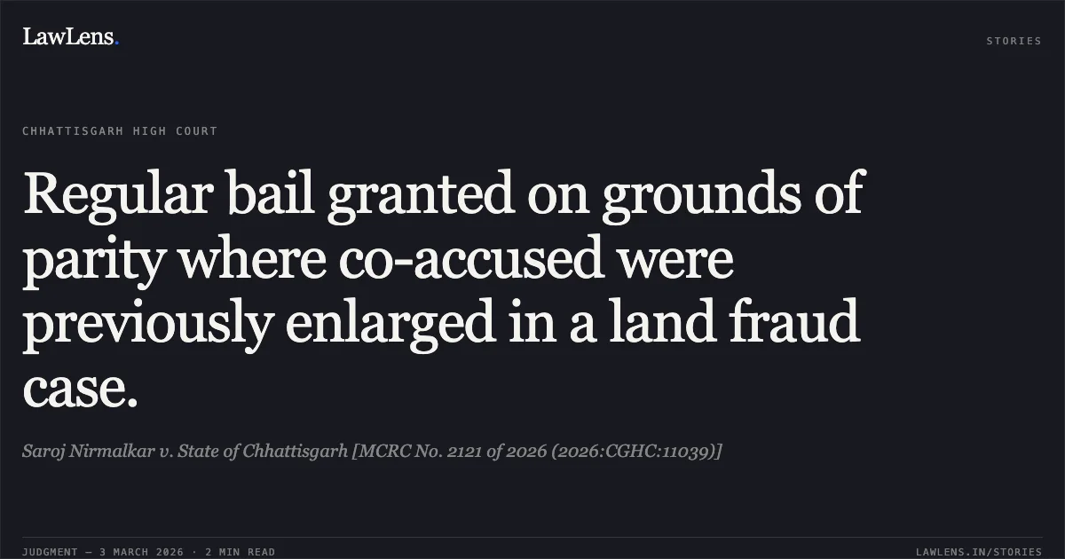 Regular bail granted on grounds of parity where co-accused were previously enlarged in a land fraud case.. Saroj Nirmalkar v. State of Chhattisgarh [MCRC No. 2121 of 2026 (2026:CGHC:11039)]. Chhattisgarh High Court. LawLens
