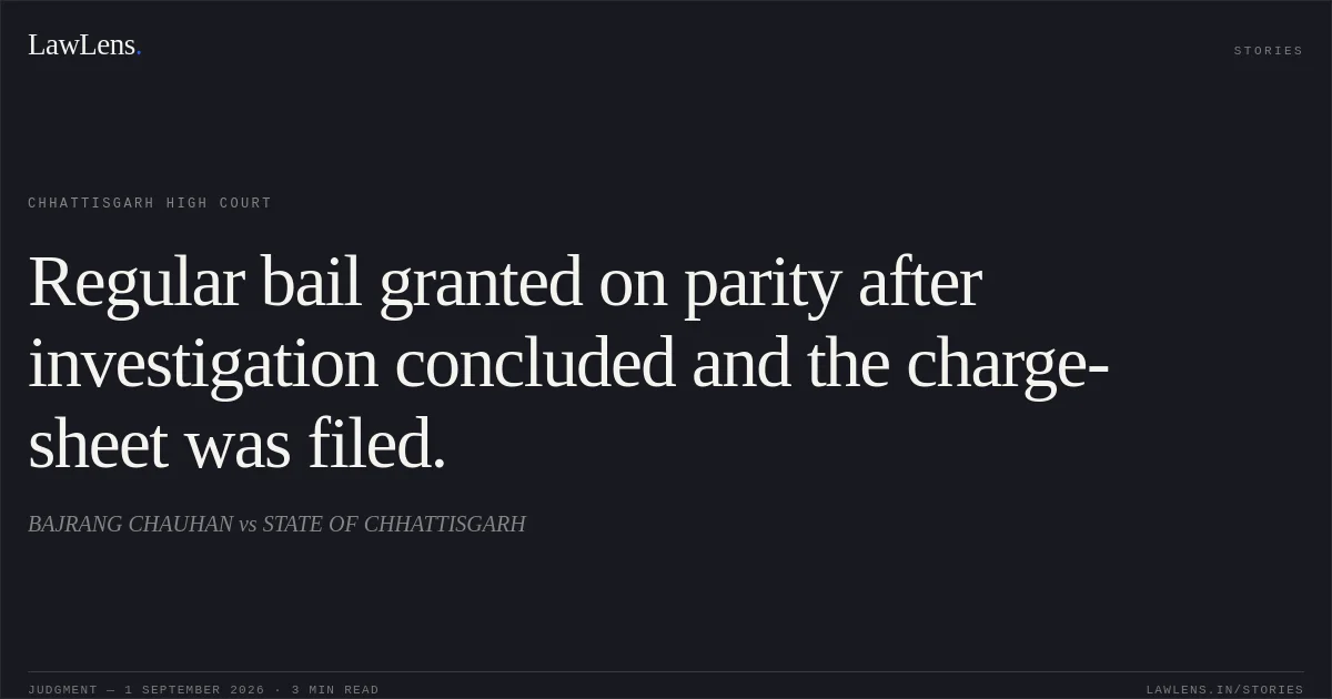 Regular bail granted on parity after investigation concluded and the charge-sheet was filed.. BAJRANG CHAUHAN vs STATE OF CHHATTISGARH. Chhattisgarh High Court. LawLens