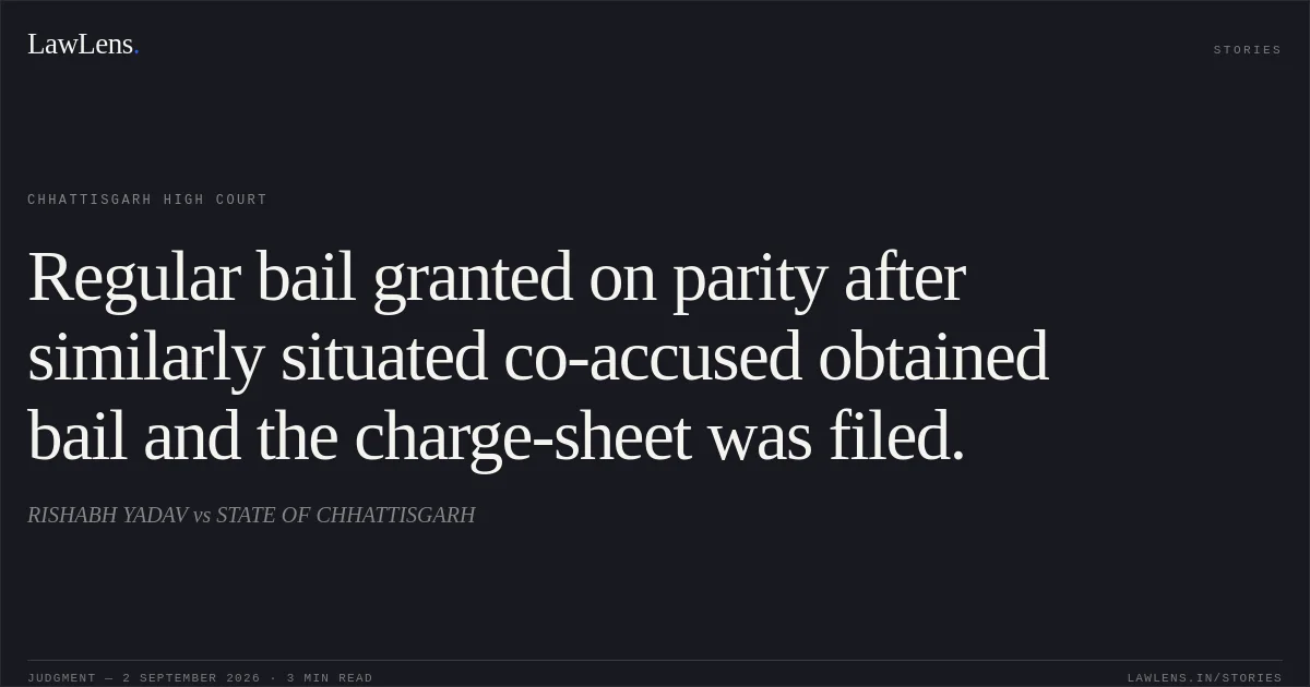 Regular bail granted on parity after similarly situated co-accused obtained bail and the charge-sheet was filed.. RISHABH YADAV vs STATE OF CHHATTISGARH. Chhattisgarh High Court. LawLens