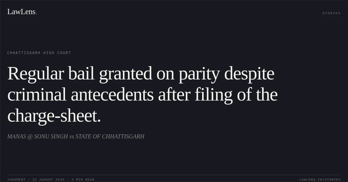 Regular bail granted on parity despite criminal antecedents after filing of the charge-sheet.. MANAS @ SONU SINGH vs STATE OF CHHATTISGARH. Chhattisgarh High Court. LawLens