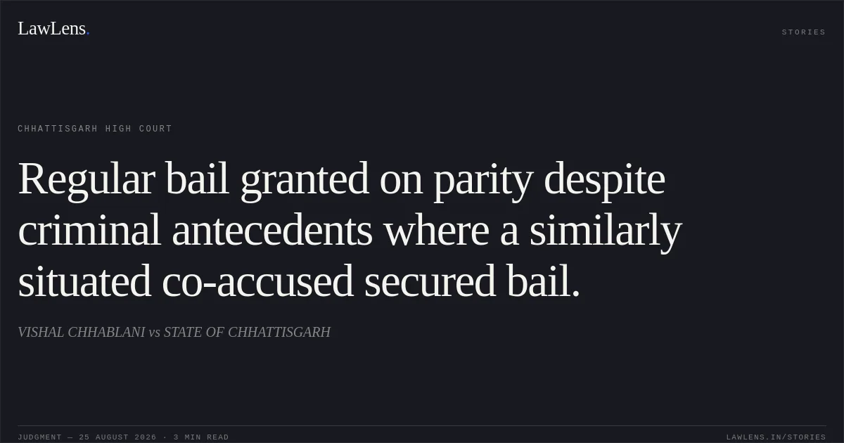 Regular bail granted on parity despite criminal antecedents where a similarly situated co-accused secured bail.. VISHAL CHHABLANI vs STATE OF CHHATTISGARH. Chhattisgarh High Court. LawLens