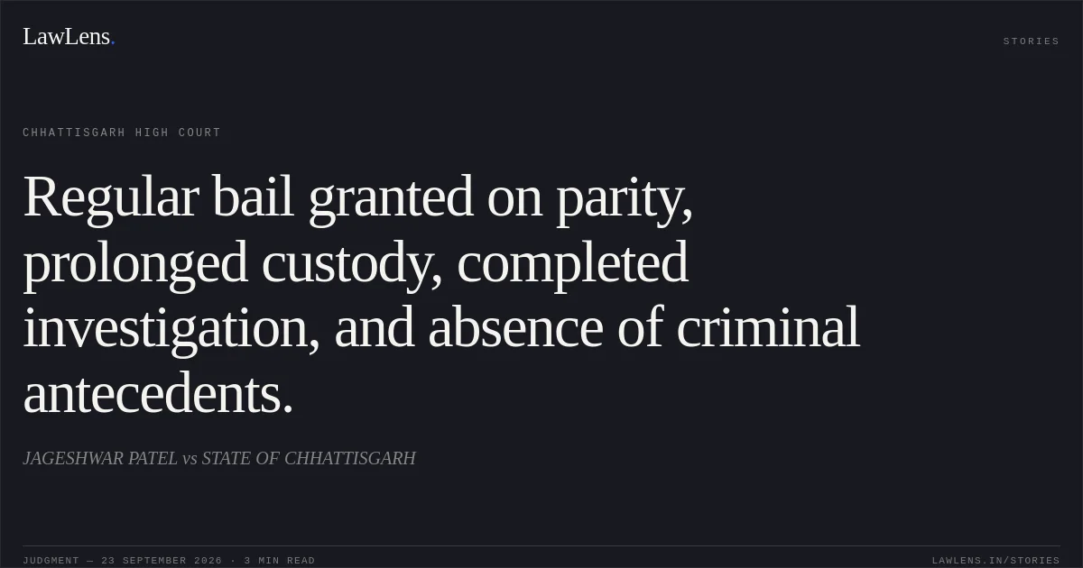 Regular bail granted on parity, prolonged custody, completed investigation, and absence of criminal antecedents.. JAGESHWAR PATEL vs STATE OF CHHATTISGARH. Chhattisgarh High Court. LawLens