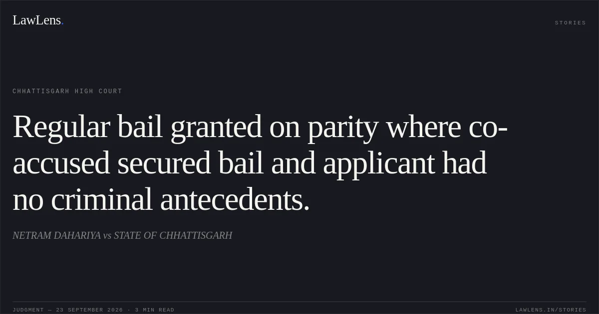Regular bail granted on parity where co-accused secured bail and applicant had no criminal antecedents.. NETRAM DAHARIYA vs STATE OF CHHATTISGARH. Chhattisgarh High Court. LawLens