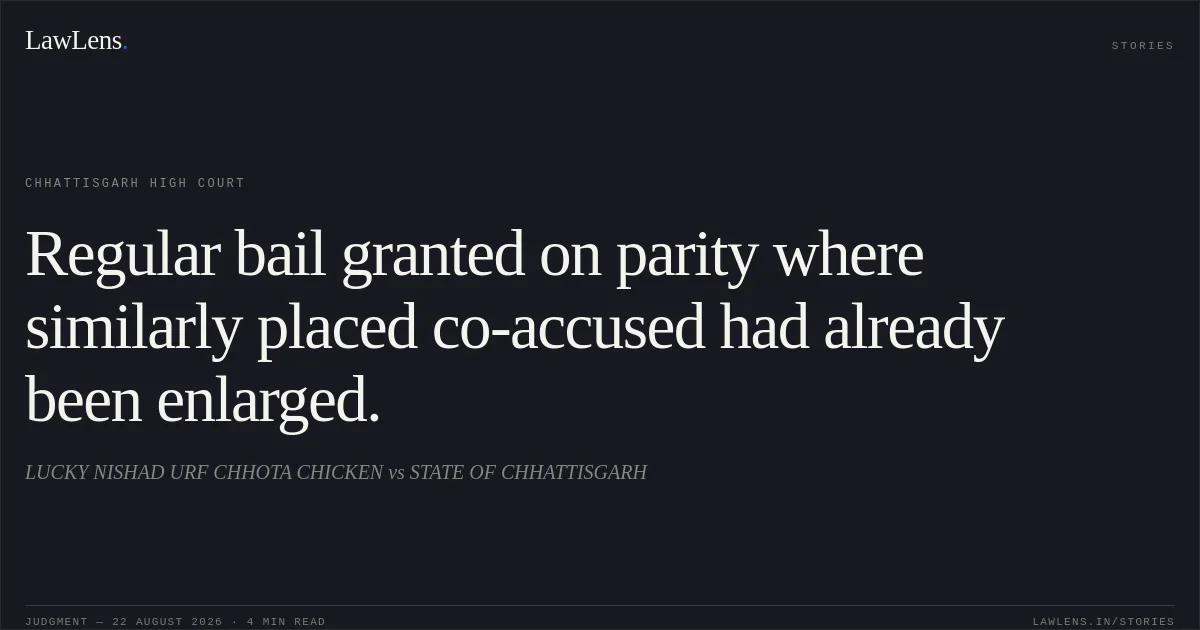 Regular bail granted on parity where similarly placed co-accused had already been enlarged.. LUCKY NISHAD URF CHHOTA CHICKEN vs STATE OF CHHATTISGARH. Chhattisgarh High Court. LawLens