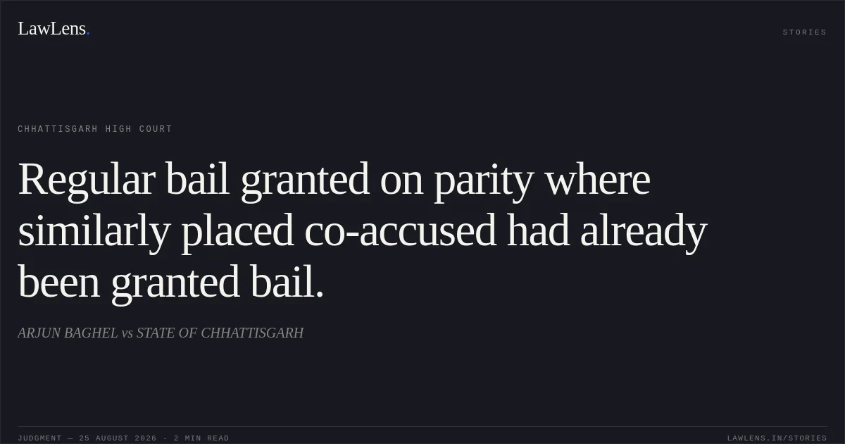 Regular bail granted on parity where similarly placed co-accused had already been granted bail.. ARJUN BAGHEL vs STATE OF CHHATTISGARH. Chhattisgarh High Court. LawLens