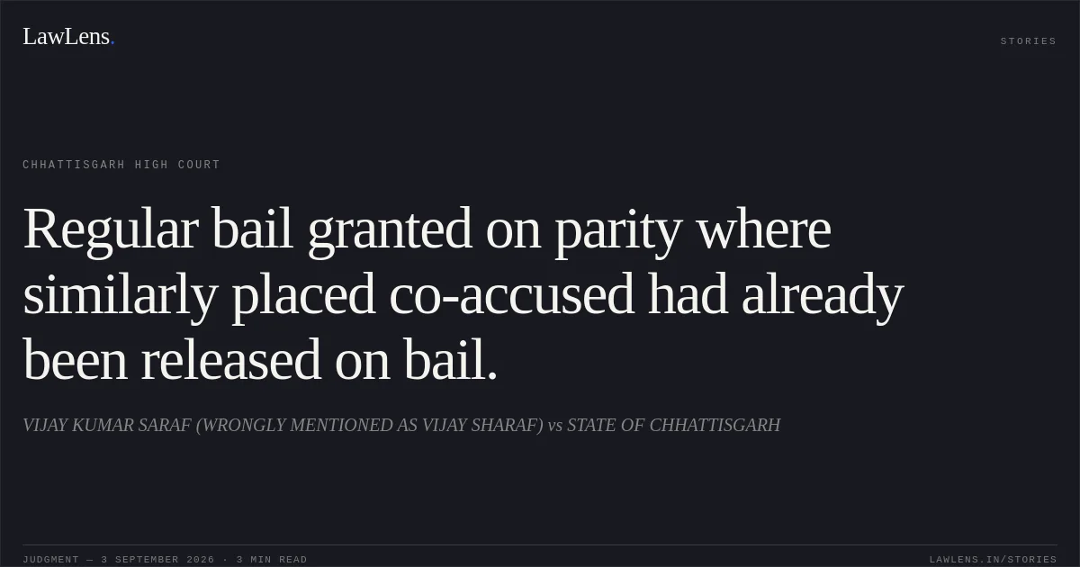 Regular bail granted on parity where similarly placed co-accused had already been released on bail.. VIJAY KUMAR SARAF (WRONGLY MENTIONED AS VIJAY SHARAF) vs STATE OF CHHATTISGARH. Chhattisgarh High Court. LawLens