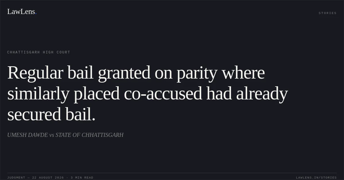 Regular bail granted on parity where similarly placed co-accused had already secured bail.. UMESH DAWDE vs STATE OF CHHATTISGARH. Chhattisgarh High Court. LawLens