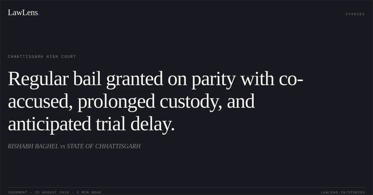 Regular bail granted on parity with co-accused, prolonged custody, and anticipated trial delay.. RISHABH BAGHEL vs STATE OF CHHATTISGARH. Chhattisgarh High Court. LawLens