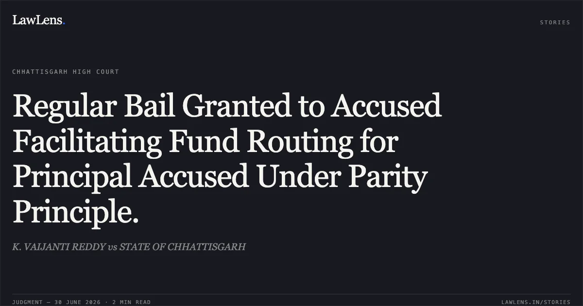 Regular Bail Granted to Accused Facilitating Fund Routing for Principal Accused Under Parity Principle.. K. VAIJANTI REDDY vs STATE OF CHHATTISGARH. Chhattisgarh High Court. LawLens