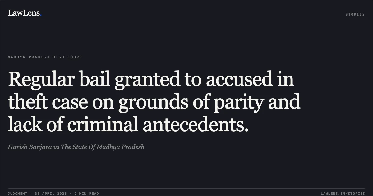 Regular bail granted to accused in theft case on grounds of parity and lack of criminal antecedents.. Harish Banjara vs The State Of Madhya Pradesh. Madhya Pradesh High Court. LawLens