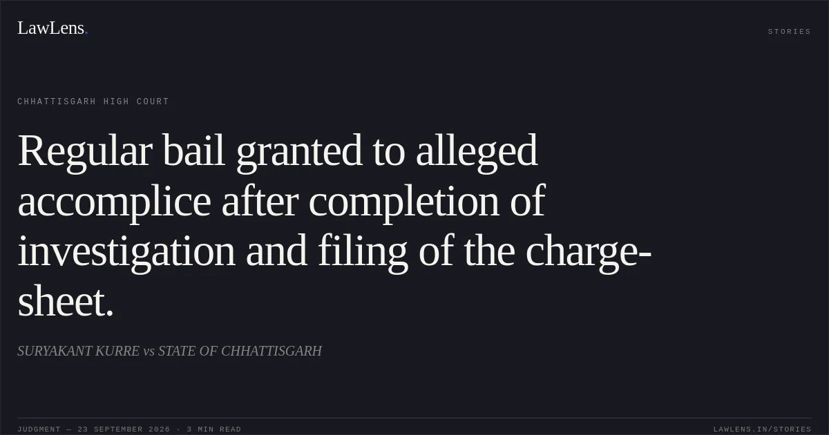 Regular bail granted to alleged accomplice after completion of investigation and filing of the charge-sheet.. SURYAKANT KURRE vs STATE OF CHHATTISGARH. Chhattisgarh High Court. LawLens