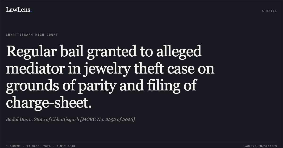 Regular bail granted to alleged mediator in jewelry theft case on grounds of parity and filing of charge-sheet.. Badal Das v. State of Chhattisgarh [MCRC No. 2252 of 2026]. Chhattisgarh High Court. LawLens