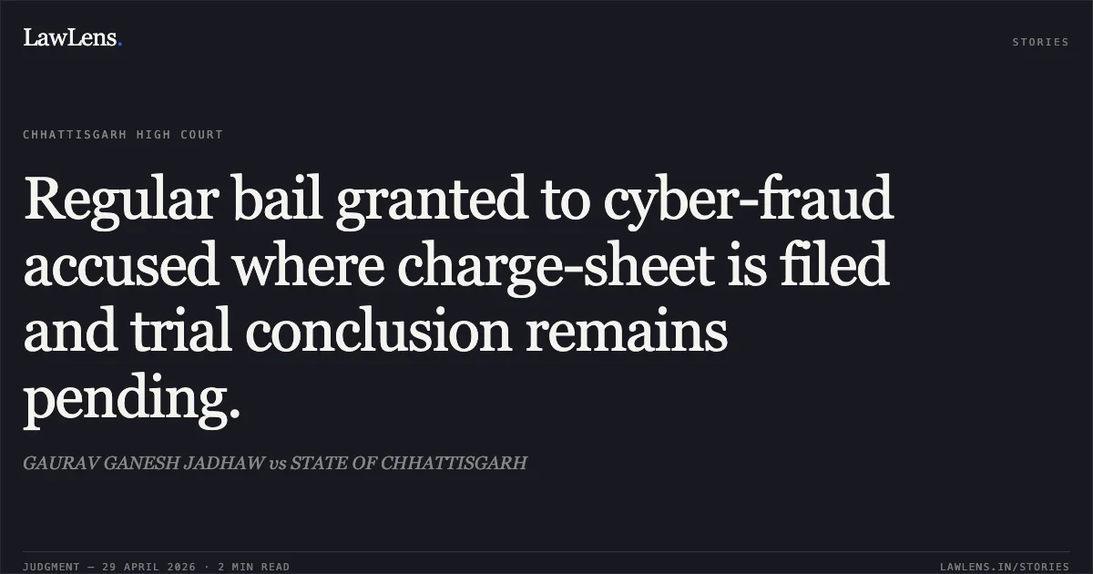 Regular bail granted to cyber-fraud accused where charge-sheet is filed and trial conclusion remains pending.. GAURAV GANESH JADHAW vs STATE OF CHHATTISGARH. Chhattisgarh High Court. LawLens