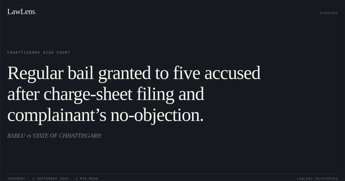 Regular bail granted to five accused after charge-sheet filing and complainant’s no-objection.. BABLU vs STATE OF CHHATTISGARH. Chhattisgarh High Court. LawLens