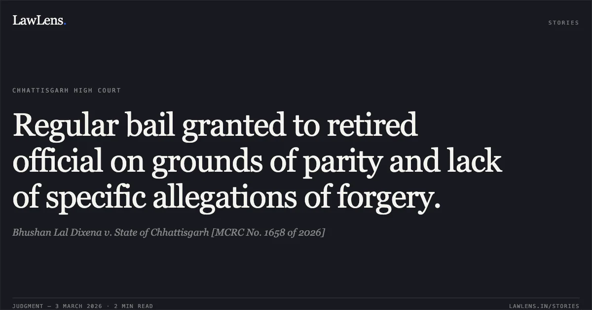 Regular bail granted to retired official on grounds of parity and lack of specific allegations of forgery.. Bhushan Lal Dixena v. State of Chhattisgarh [MCRC No. 1658 of 2026]. Chhattisgarh High Court. LawLens