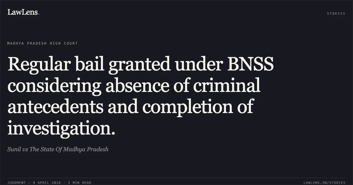 Regular bail granted under BNSS considering absence of criminal antecedents and completion of investigation.. Sunil vs The State Of Madhya Pradesh. Madhya Pradesh High Court. LawLens