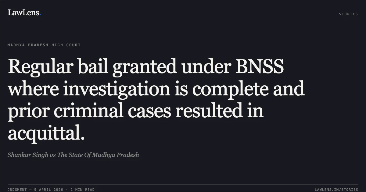 Regular bail granted under BNSS where investigation is complete and prior criminal cases resulted in acquittal.. Shankar Singh vs The State Of Madhya Pradesh. Madhya Pradesh High Court. LawLens