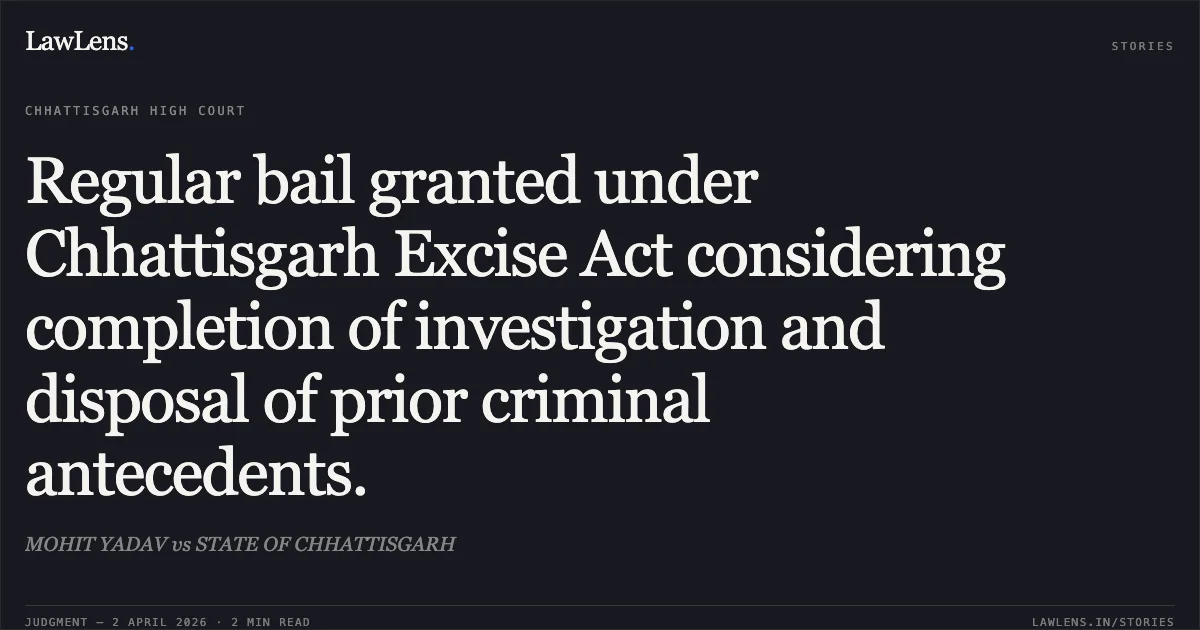 Regular bail granted under Chhattisgarh Excise Act considering completion of investigation and disposal of prior criminal antecedents.. MOHIT YADAV vs STATE OF CHHATTISGARH. Chhattisgarh High Court. LawLens