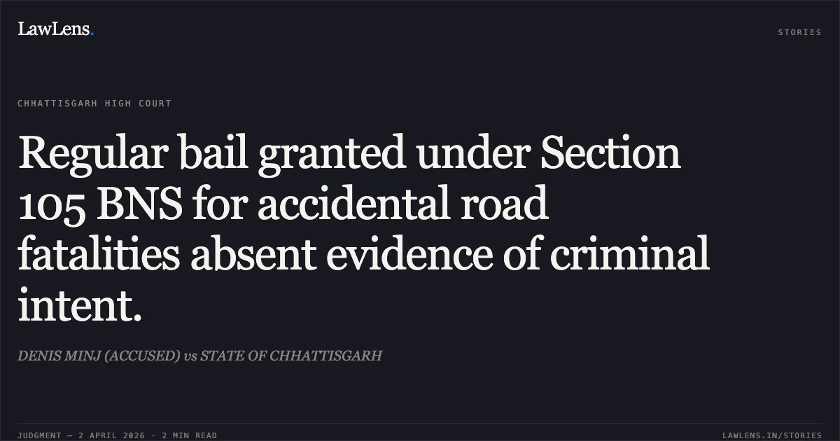 Regular bail granted under Section 105 BNS for accidental road fatalities absent evidence of criminal intent.. DENIS MINJ (ACCUSED) vs STATE OF CHHATTISGARH. Chhattisgarh High Court. LawLens