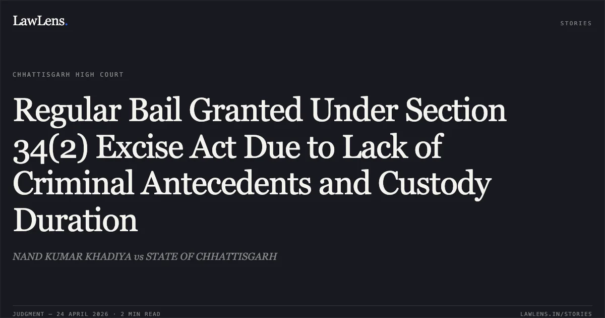 Regular Bail Granted Under Section 34(2) Excise Act Due to Lack of Criminal Antecedents and Custody Duration. NAND KUMAR KHADIYA vs STATE OF CHHATTISGARH. Chhattisgarh High Court. LawLens