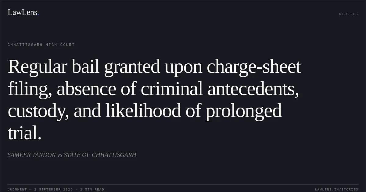 Regular bail granted upon charge-sheet filing, absence of criminal antecedents, custody, and likelihood of prolonged trial.. SAMEER TANDON vs STATE OF CHHATTISGARH. Chhattisgarh High Court. LawLens