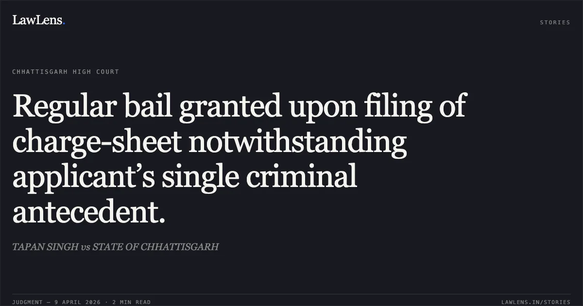 Regular bail granted upon filing of charge-sheet notwithstanding applicant’s single criminal antecedent.. TAPAN SINGH vs STATE OF CHHATTISGARH. Chhattisgarh High Court. LawLens