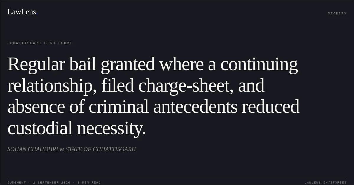 Regular bail granted where a continuing relationship, filed charge-sheet, and absence of criminal antecedents reduced custodial necessity.. SOHAN CHAUDHRI vs STATE OF CHHATTISGARH. Chhattisgarh High Court. LawLens