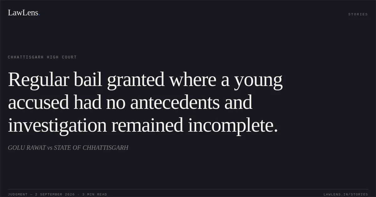 Regular bail granted where a young accused had no antecedents and investigation remained incomplete.. GOLU RAWAT vs STATE OF CHHATTISGARH. Chhattisgarh High Court. LawLens