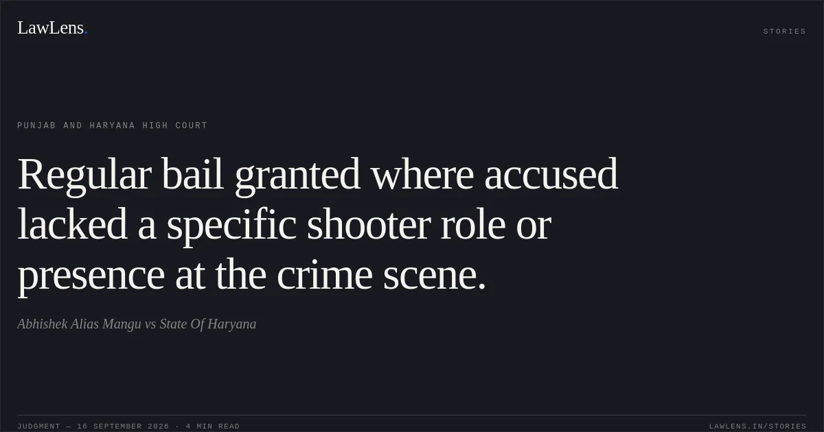 Regular bail granted where accused lacked a specific shooter role or presence at the crime scene.. Abhishek Alias Mangu vs State Of Haryana. Punjab and Haryana High Court. LawLens