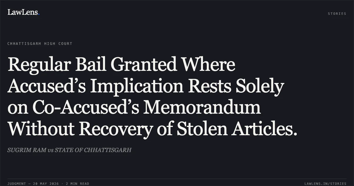 Regular Bail Granted Where Accused’s Implication Rests Solely on Co-Accused’s Memorandum Without Recovery of Stolen Articles.. SUGRIM RAM vs STATE OF CHHATTISGARH. Chhattisgarh High Court. LawLens