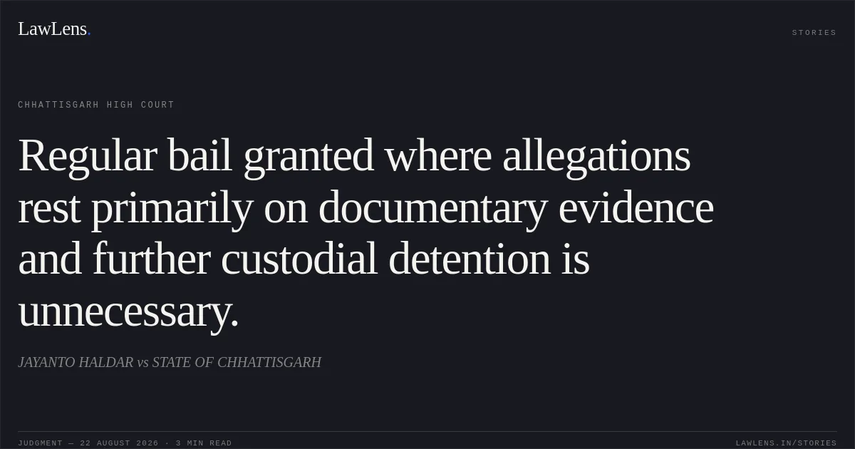 Regular bail granted where allegations rest primarily on documentary evidence and further custodial detention is unnecessary.. JAYANTO HALDAR vs STATE OF CHHATTISGARH. Chhattisgarh High Court. LawLens