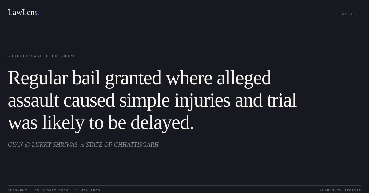 Regular bail granted where alleged assault caused simple injuries and trial was likely to be delayed.. GYAN @ LUKKY SHRIWAS vs STATE OF CHHATTISGARH. Chhattisgarh High Court. LawLens