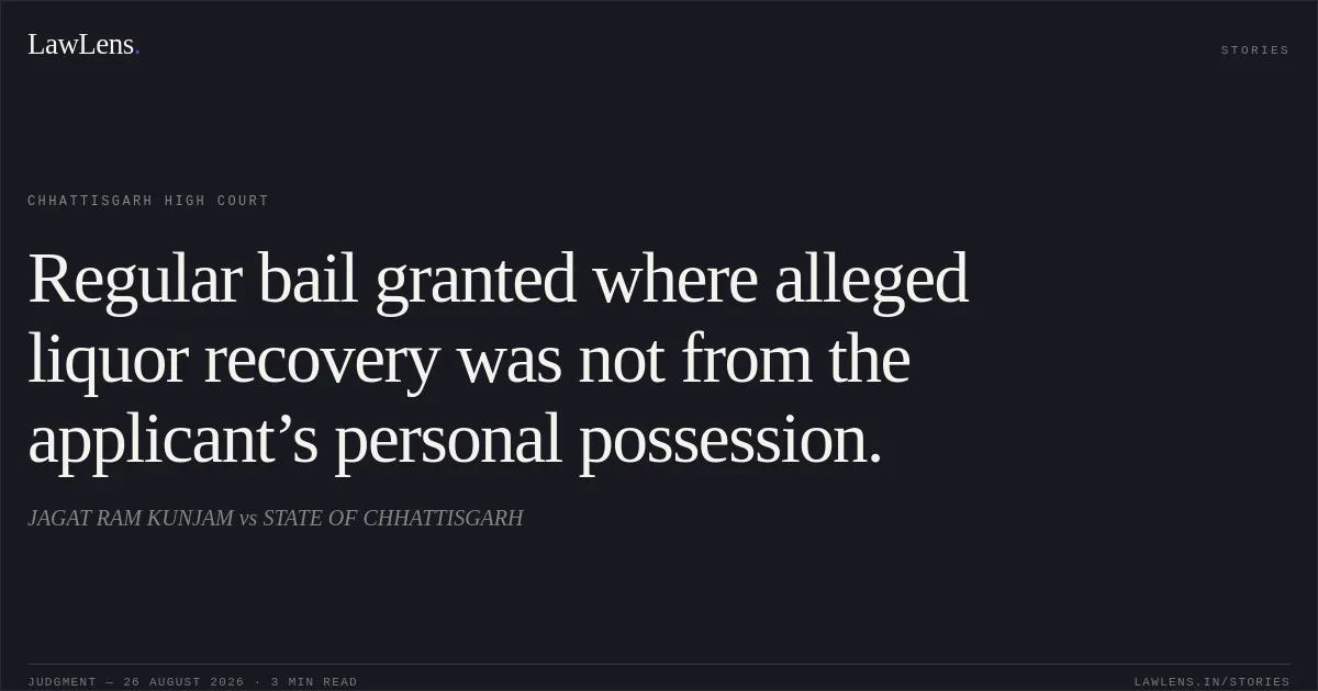 Regular bail granted where alleged liquor recovery was not from the applicant’s personal possession.. JAGAT RAM KUNJAM vs STATE OF CHHATTISGARH. Chhattisgarh High Court. LawLens