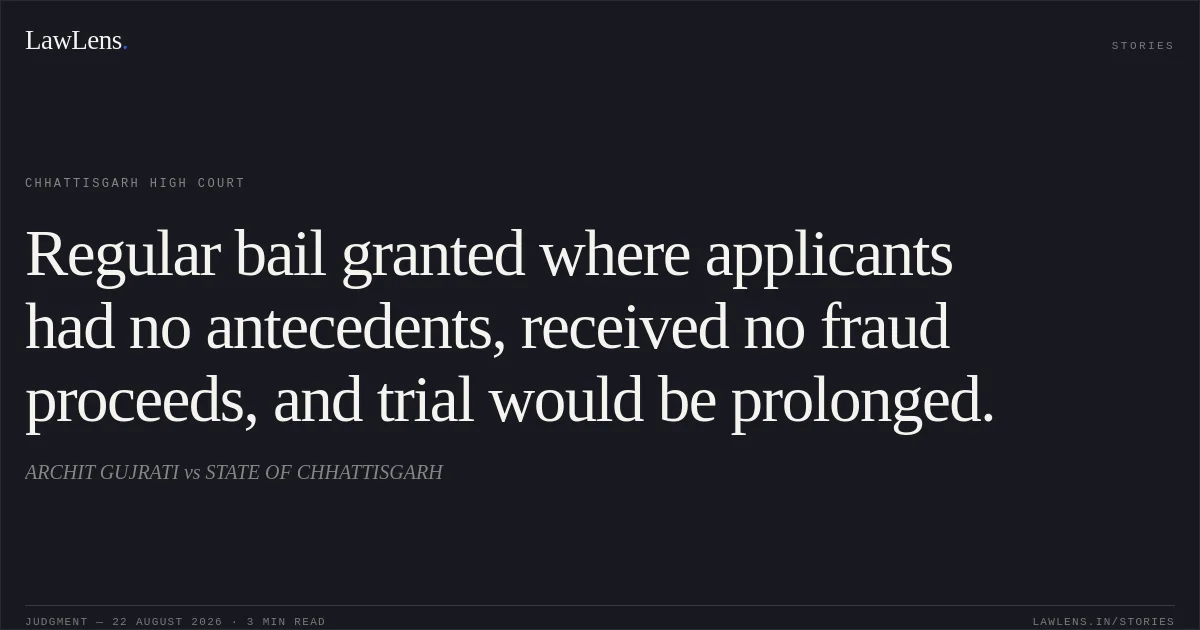 Regular bail granted where applicants had no antecedents, received no fraud proceeds, and trial would be prolonged.. ARCHIT GUJRATI vs STATE OF CHHATTISGARH. Chhattisgarh High Court. LawLens