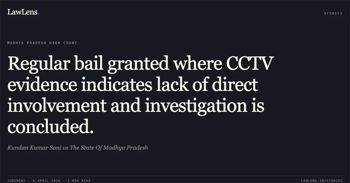 Regular bail granted where CCTV evidence indicates lack of direct involvement and investigation is concluded.. Kundan Kumar Soni vs The State Of Madhya Pradesh. Madhya Pradesh High Court. LawLens